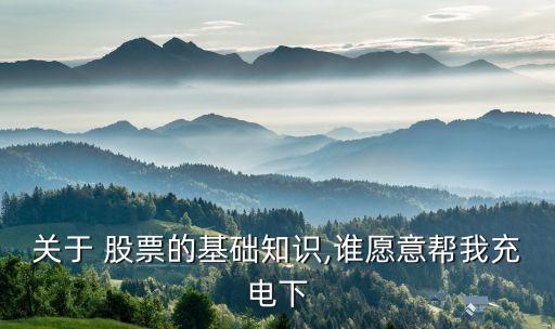 關(guān)于 股票的基礎(chǔ)知識(shí),誰(shuí)愿意幫我充電下
