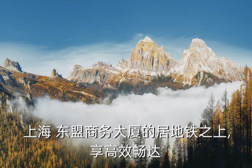  上海 東盟商務(wù)大廈的居地鐵之上,享高效暢達