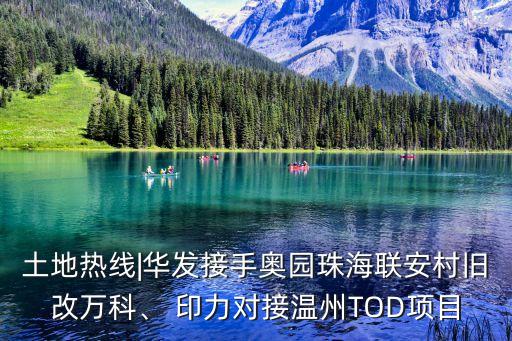 土地熱線|華發(fā)接手奧園珠海聯(lián)安村舊改萬科、 印力對接溫州TOD項目