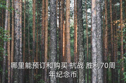 哪里能預(yù)訂和購買 抗戰(zhàn) 勝利70周年紀念幣