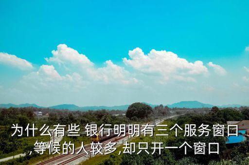 為什么有些 銀行明明有三個(gè)服務(wù)窗口,等候的人較多,卻只開一個(gè)窗口