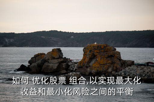 如何 優(yōu)化股票 組合,以實現(xiàn)最大化收益和最小化風險之間的平衡