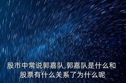 股市中常說郭嘉隊,郭嘉隊是什么和 股票有什么關系了為什么呢