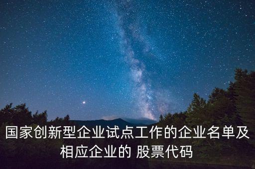 國家創(chuàng)新型企業(yè)試點(diǎn)工作的企業(yè)名單及相應(yīng)企業(yè)的 股票代碼