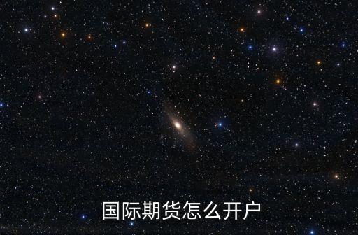  國(guó)際期貨怎么開(kāi)戶(hù)