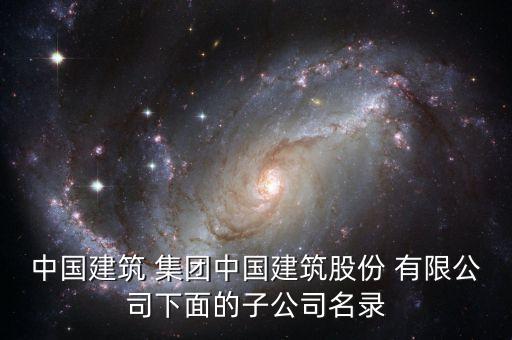 中國建筑 集團中國建筑股份 有限公司下面的子公司名錄