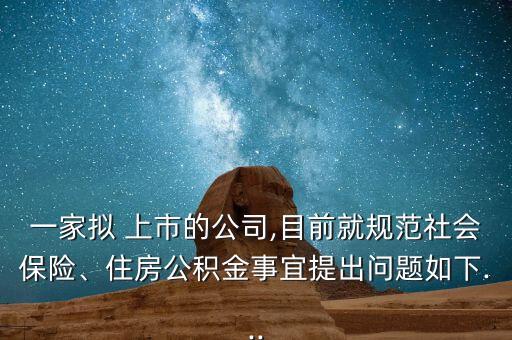 一家擬 上市的公司,目前就規(guī)范社會保險(xiǎn)、住房公積金事宜提出問題如下...