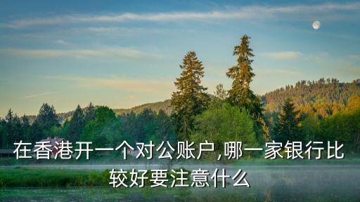 在香港開一個(gè)對公賬戶,哪一家銀行比較好要注意什么