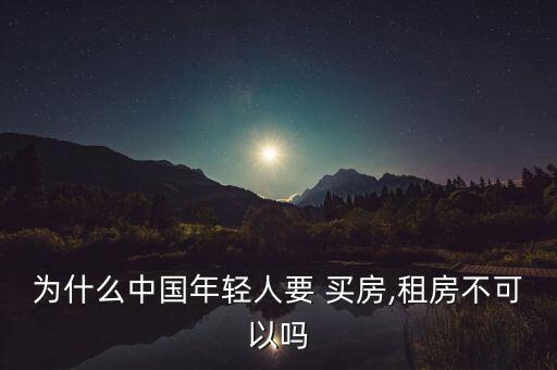 為什么中國(guó)年輕人要 買(mǎi)房,租房不可以嗎