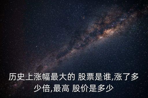 歷史上漲幅最大的 股票是誰,漲了多少倍,最高 股價(jià)是多少