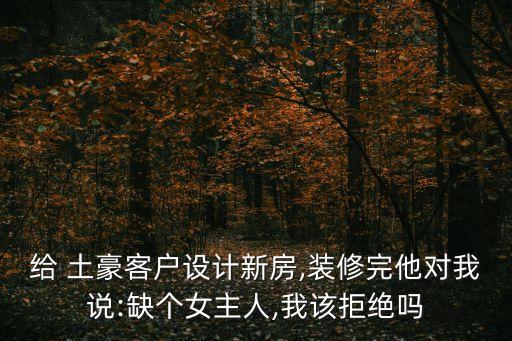 給 土豪客戶設(shè)計(jì)新房,裝修完他對我說:缺個女主人,我該拒絕嗎