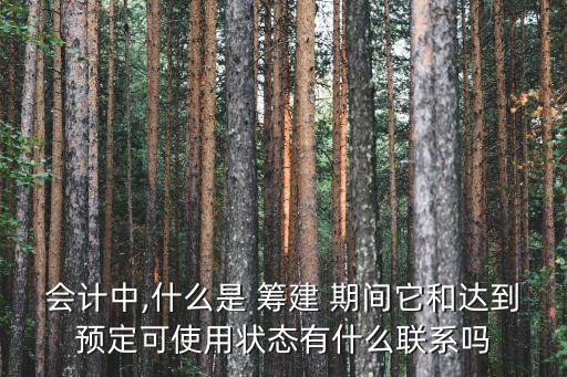 會計中,什么是 籌建 期間它和達到預定可使用狀態(tài)有什么聯(lián)系嗎
