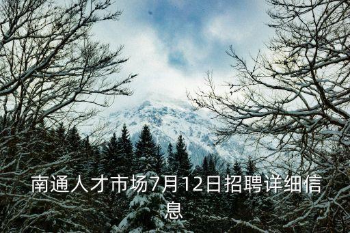  南通人才市場(chǎng)7月12日招聘詳細(xì)信息