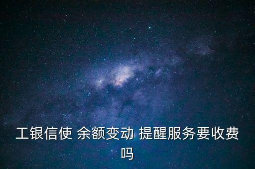工銀信使 余額變動 提醒服務要收費嗎