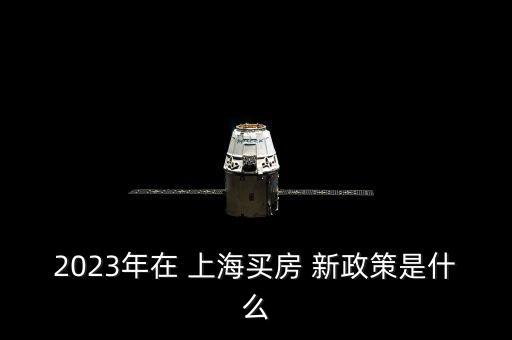 2023年在 上海買(mǎi)房 新政策是什么