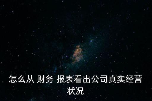 怎么從 財務 報表看出公司真實經(jīng)營狀況