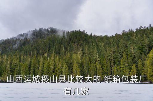 山西運城稷山縣比較大的 紙箱包裝廠有幾家