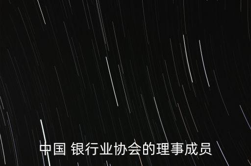 中國(guó) 銀行業(yè)協(xié)會(huì)的理事成員