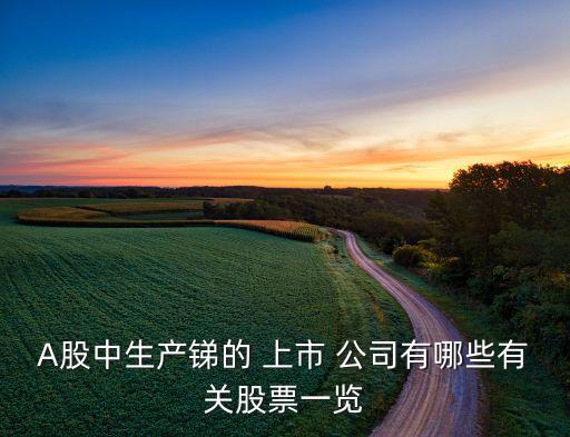 A股中生產銻的 上市 公司有哪些有關股票一覽