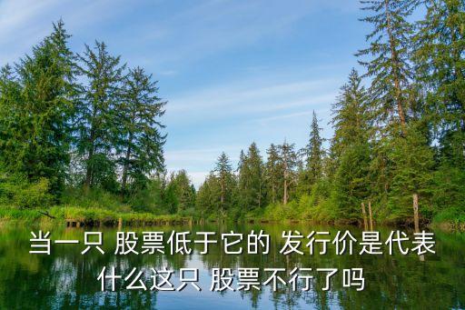 當(dāng)一只 股票低于它的 發(fā)行價(jià)是代表什么這只 股票不行了嗎