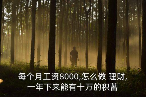 每個(gè)月工資8000,怎么做 理財(cái),一年下來(lái)能有十萬(wàn)的積蓄