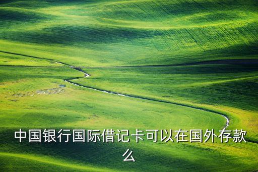  中國銀行國際借記卡可以在國外存款么