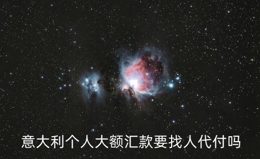  意大利個人大額匯款要找人代付嗎