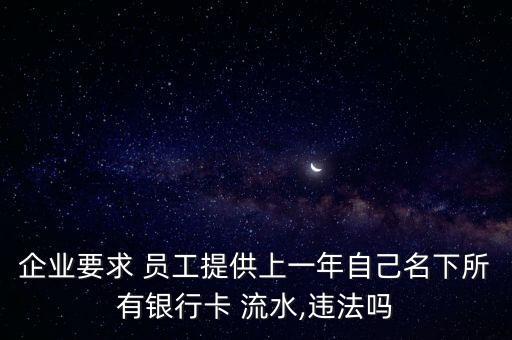 企業(yè)要求 員工提供上一年自己名下所有銀行卡 流水,違法嗎