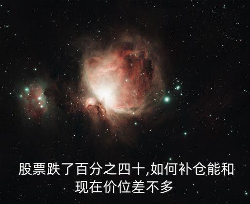  股票跌了百分之四十,如何補(bǔ)倉(cāng)能和現(xiàn)在價(jià)位差不多