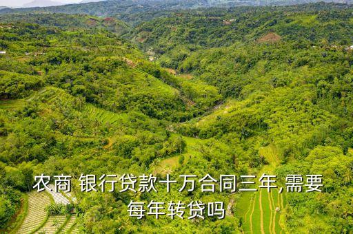  農(nóng)商 銀行貸款十萬(wàn)合同三年,需要每年轉(zhuǎn)貸嗎