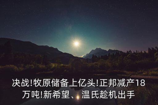 決戰(zhàn)!牧原儲備上億頭!正邦減產(chǎn)18萬噸!新希望、 溫氏趁機(jī)出手