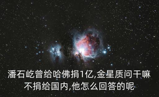 潘石屹曾給哈佛捐1億,金星質(zhì)問(wèn)干嘛不捐給國(guó)內(nèi),他怎么回答的呢