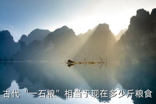 古代“一石糧”相當于現(xiàn)在多少斤糧食