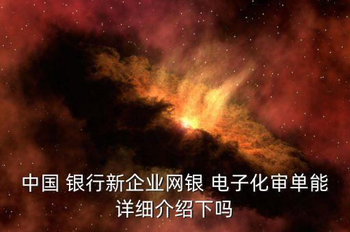 中國 銀行新企業(yè)網(wǎng)銀 電子化審單能詳細(xì)介紹下嗎
