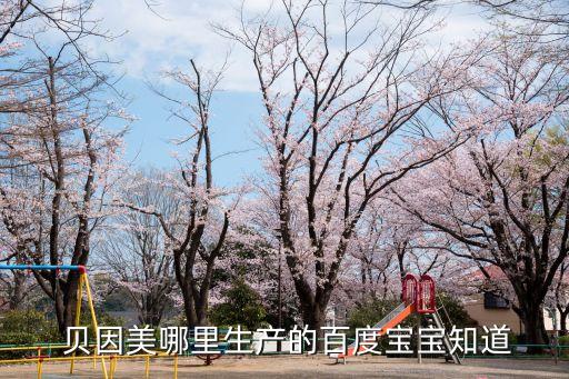  貝因美哪里生產的百度寶寶知道