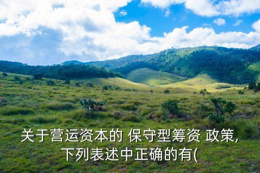 關于營運資本的 保守型籌資 政策,下列表述中正確的有(
