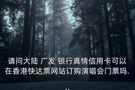 請(qǐng)問(wèn)大陸 廣發(fā) 銀行真情信用卡可以在香港快達(dá)票網(wǎng)站訂購(gòu)演唱會(huì)門票嗎...