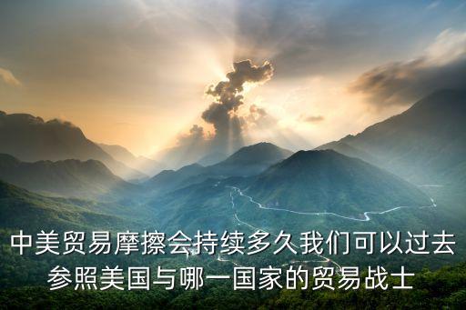 中美貿(mào)易摩擦?xí)掷m(xù)多久我們可以過(guò)去參照美國(guó)與哪一國(guó)家的貿(mào)易戰(zhàn)士