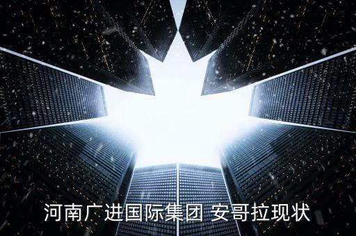 河南廣進國際集團 安哥拉現(xiàn)狀