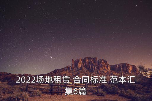 2022場(chǎng)地租賃 合同標(biāo)準(zhǔn) 范本匯集6篇