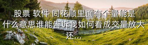  股票 軟件 同花順里面有個量能是什么意思誰能告訴我如何看成交量放大還...