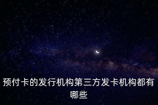 預付卡的發(fā)行機構(gòu)第三方發(fā)卡機構(gòu)都有哪些