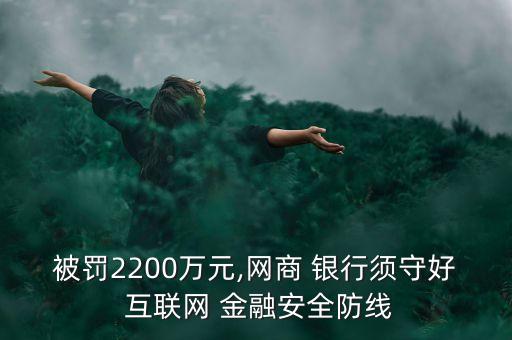 被罰2200萬(wàn)元,網(wǎng)商 銀行須守好 互聯(lián)網(wǎng) 金融安全防線