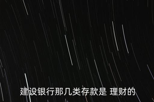  建設(shè)銀行那幾類存款是 理財(cái)?shù)? class=