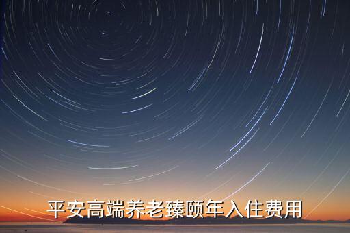 平安高端養(yǎng)老臻頤年入住費(fèi)用