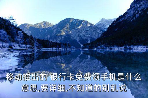 移動推出的 銀行卡免費(fèi)領(lǐng)手機(jī)是什么意思,要詳細(xì),不知道的別亂說