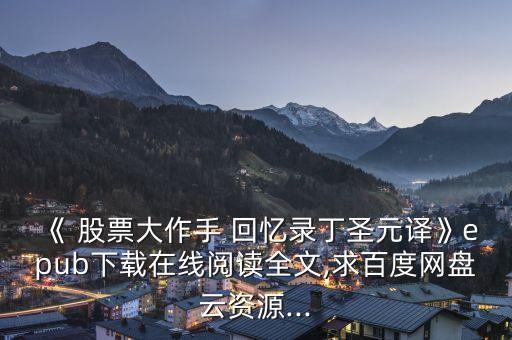 《 股票大作手 回憶錄丁圣元譯》epub下載在線閱讀全文,求百度網盤云資源...