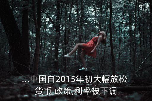 ...中國(guó)自2015年初大幅放松 貨幣 政策,利率被下調(diào)