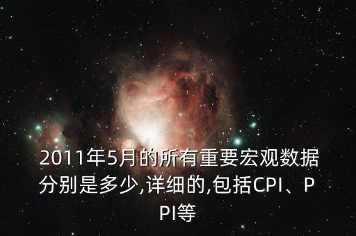  2011年5月的所有重要宏觀數(shù)據(jù)分別是多少,詳細(xì)的,包括CPI、PPI等