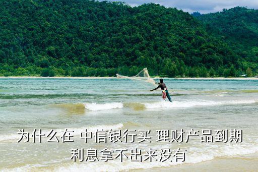 為什么在 中信銀行買 理財(cái)產(chǎn)品到期利息拿不出來(lái)沒(méi)有